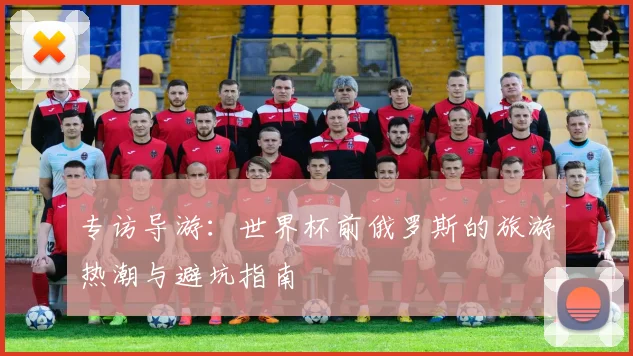 专访导游：世界杯前俄罗斯的旅游热潮与避坑指南