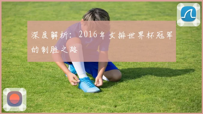 深度解析：2016年女排世界杯冠军的制胜之路