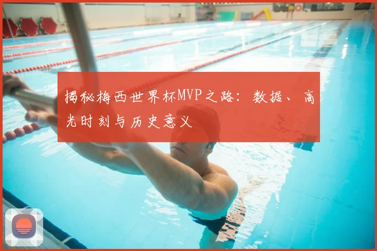 揭秘梅西世界杯MVP之路:数据、高光时刻与历史意义