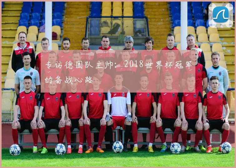 专访德国队主帅:2018世界杯冠军的备战心路