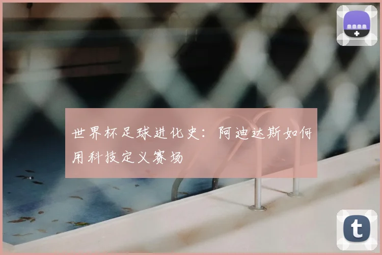 世界杯足球进化史:阿迪达斯如何用科技定义赛场