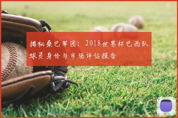 揭秘桑巴军团:2018世界杯巴西队球员身价与市场评估报告