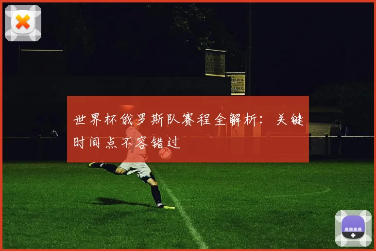 世界杯俄罗斯队赛程全解析:关键时间点不容错过