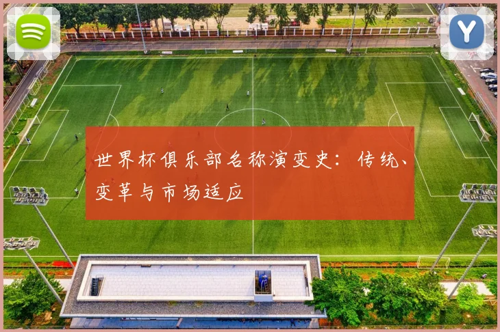 世界杯俱乐部名称演变史:传统、变革与市场适应