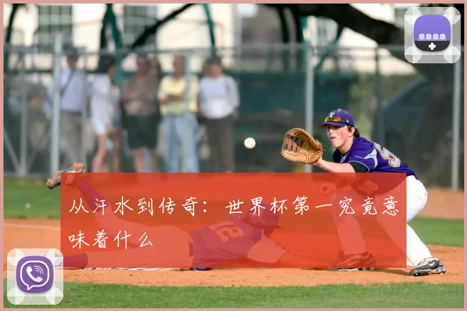 从汗水到传奇：世界杯第一究竟意味着什么