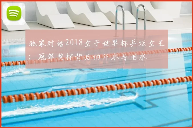 独家对话2018女子世界杯乒坛女王：冠军奖杯背后的汗水与泪水