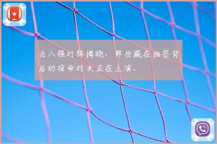 当八强对阵揭晓，那些藏在抽签背后的宿命对决正在上演。