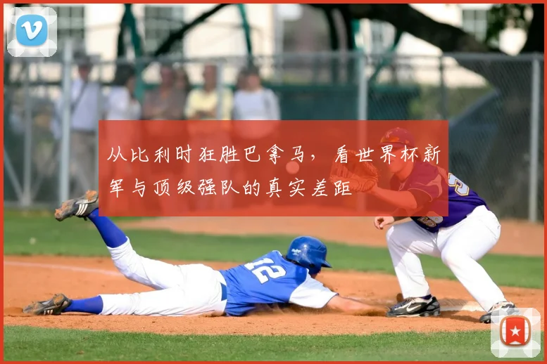 从比利时狂胜巴拿马，看世界杯新军与顶级强队的真实差距