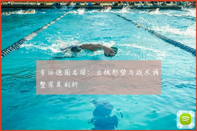 专访德国名宿:出线形势与战术调整深度剖析