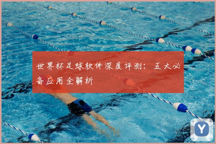 世界杯足球软件深度评测：五大必备应用全解析