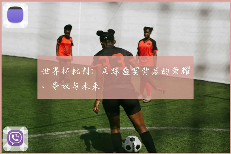 世界杯批判：足球盛宴背后的荣耀、争议与未来