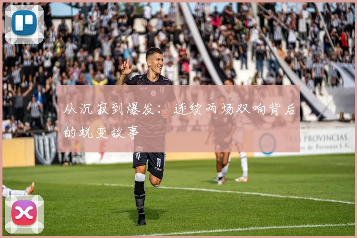 从沉寂到爆发：连续两场双响背后的蜕变故事