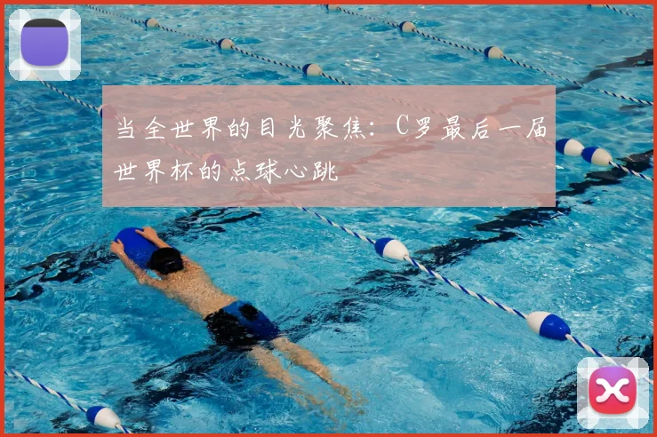 当全世界的目光聚焦:C罗最后一届世界杯的点球心跳