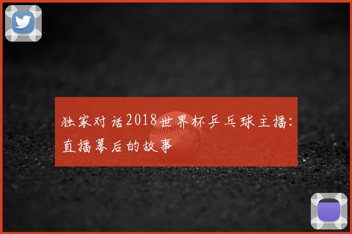 独家对话2018世界杯乒乓球主播：直播幕后的故事
