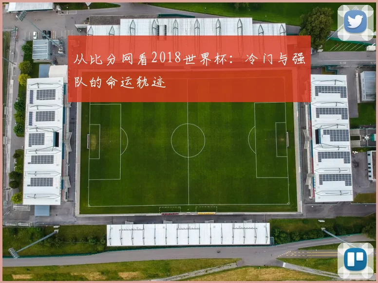 从比分网看2018世界杯：冷门与强队的命运轨迹