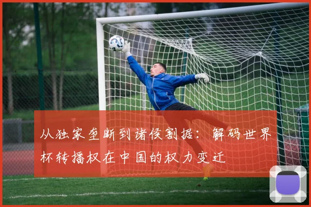 从独家垄断到诸侯割据：解码世界杯转播权在中国的权力变迁