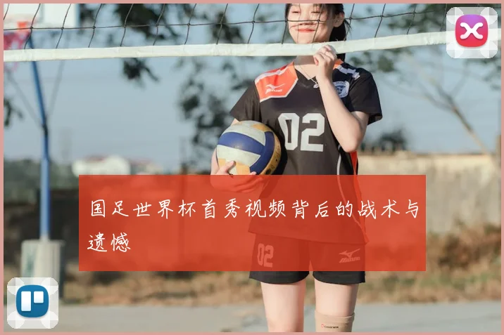 国足世界杯首秀视频背后的战术与遗憾