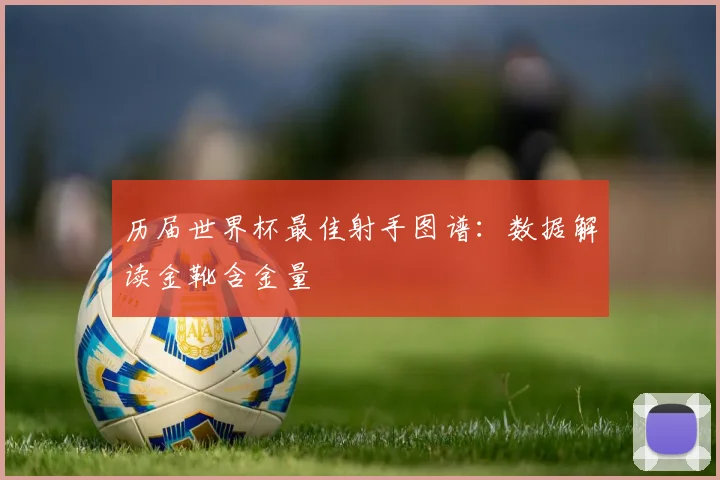 历届世界杯最佳射手图谱:数据解读金靴含金量