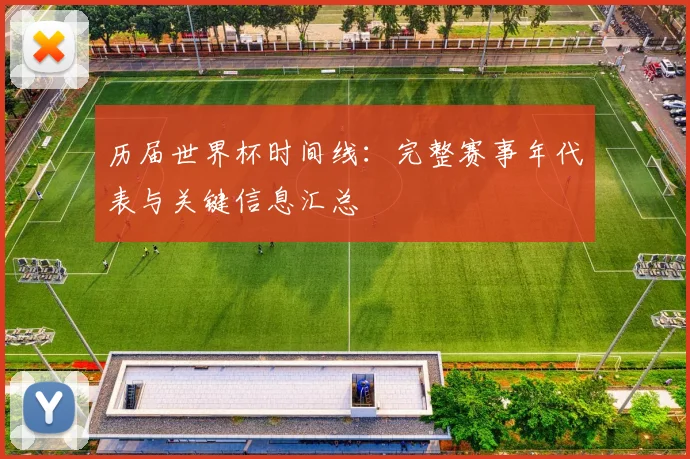 历届世界杯时间线:完整赛事年代表与关键信息汇总