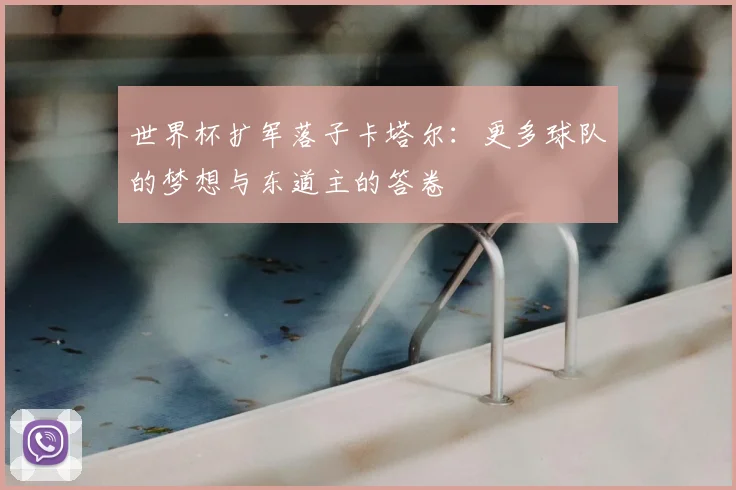 世界杯扩军落子卡塔尔：更多球队的梦想与东道主的答卷