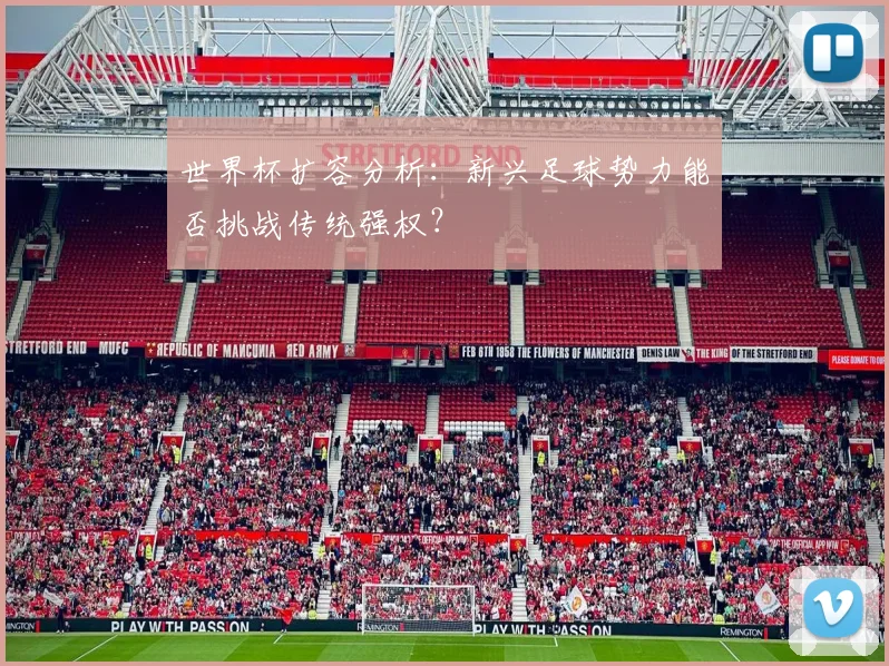 世界杯扩容分析：新兴足球势力能否挑战传统强权？