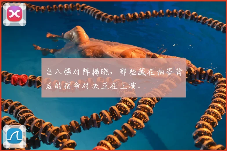 当八强对阵揭晓，那些藏在抽签背后的宿命对决正在上演。